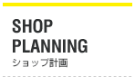 SHOP PLANNING　ショップ計画